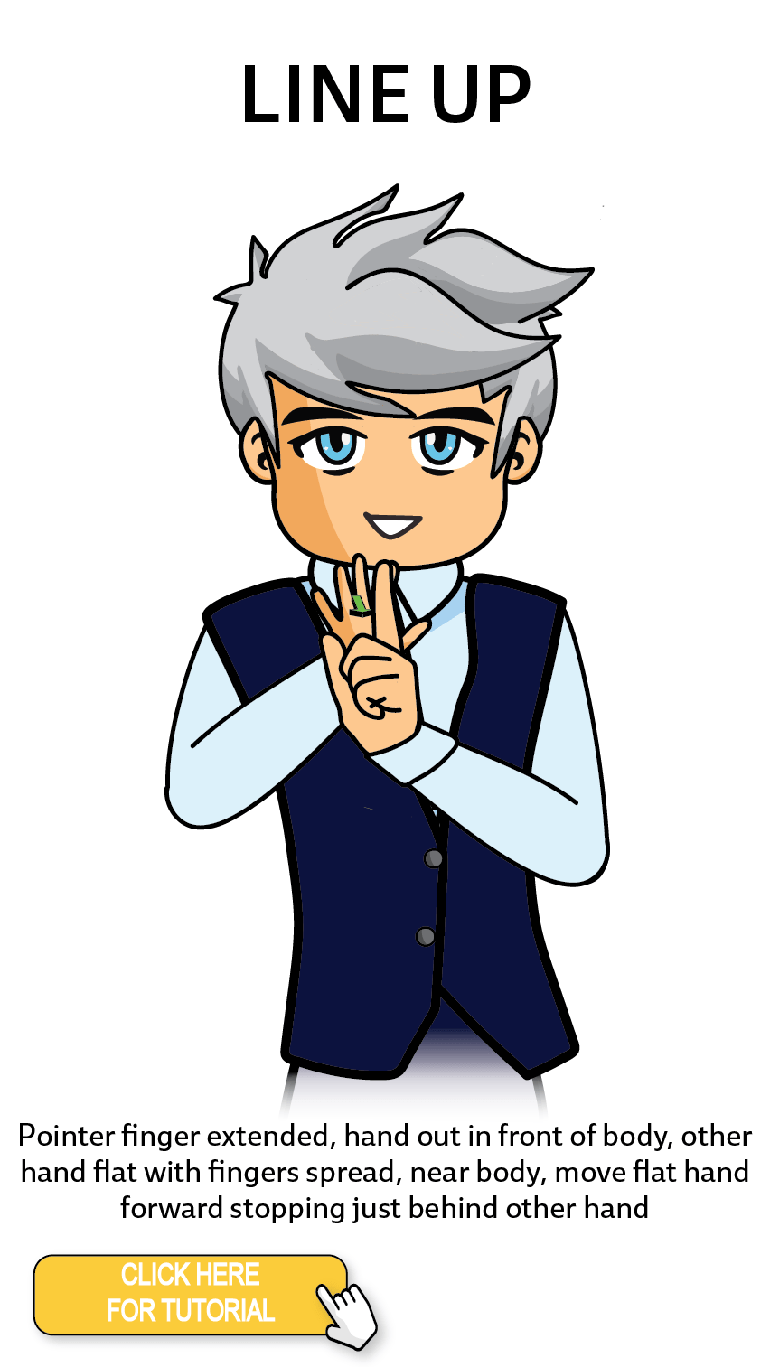 The Cérge character performing sign language for the word Line Up. The Keyword Sign instructions are: Pointer finger extended, hand out in front of body, other hand flat with fingers spread, near body, move flat hand forward stopping just behind other hand.